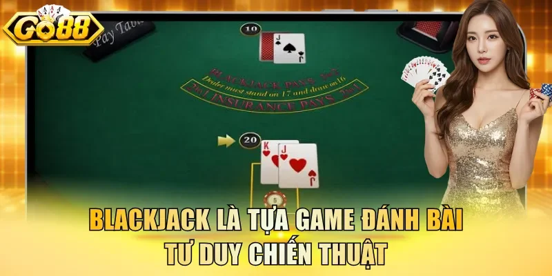 Blackjack là tựa game đánh bài tư duy chiến thuật