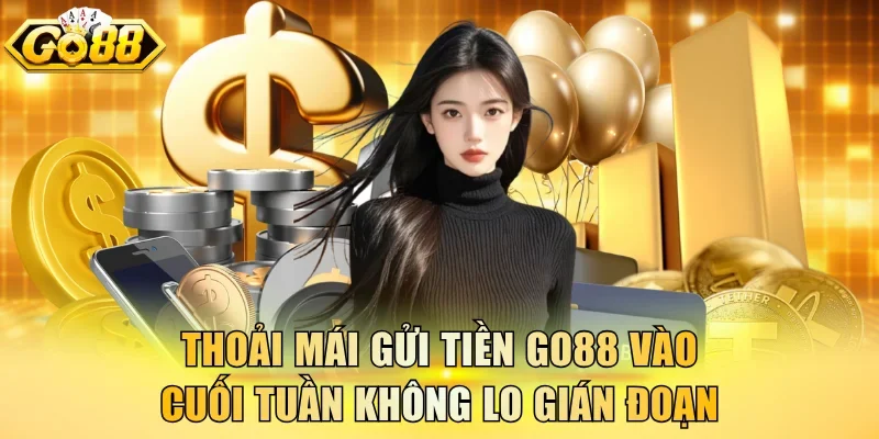 Thoải mái gửi tiền Go88 vào cuối tuần không lo gián đoạn