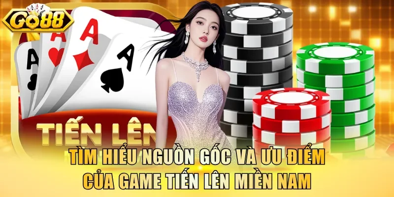 Tìm hiểu nguồn gốc và ưu điểm của game Tiến Lên Miền Nam